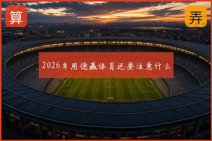 2026年用德赢体育还要注意什么