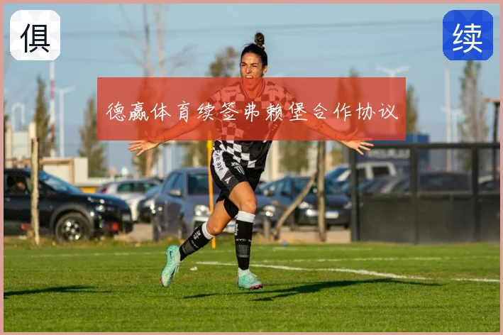 德赢体育续签弗赖堡合作协议