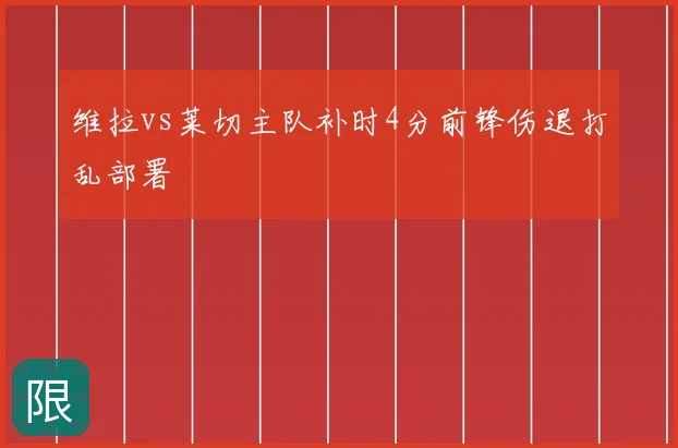 维拉vs莱切主队补时4分前锋伤退打乱部署